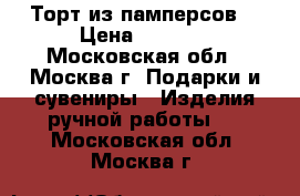 Торт из памперсов. › Цена ­ 5 500 - Московская обл., Москва г. Подарки и сувениры » Изделия ручной работы   . Московская обл.,Москва г.